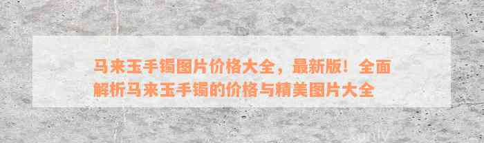 马来玉手镯图片价格大全，最新版！全面解析马来玉手镯的价格与精美图片大全