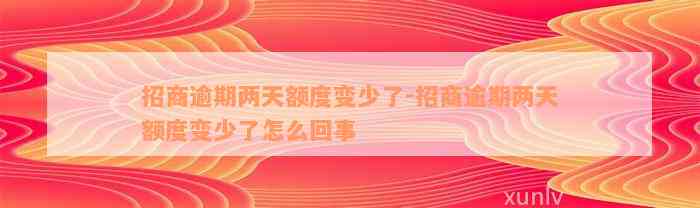 招商逾期两天额度变少了-招商逾期两天额度变少了怎么回事