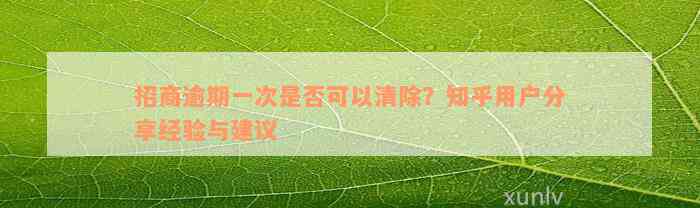 招商逾期一次是否可以清除？知乎用户分享经验与建议