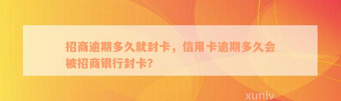 招商逾期多久就封卡，信用卡逾期多久会被招商银行封卡？