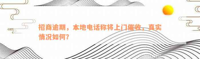 招商逾期，本地电话称将上门催收，真实情况如何？