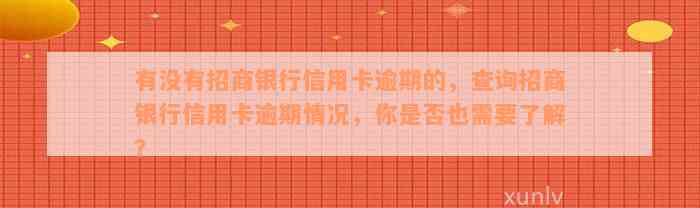 有没有招商银行信用卡逾期的，查询招商银行信用卡逾期情况，你是否也需要了解？