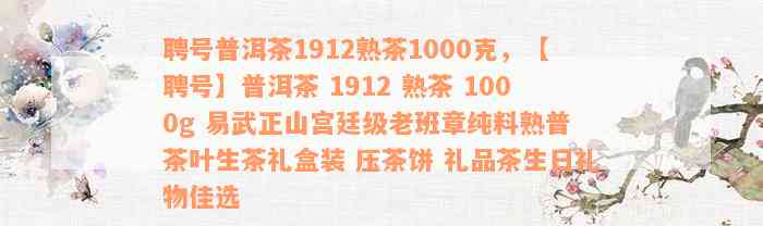 聘号普洱茶1912熟茶1000克，【聘号】普洱茶 1912 熟茶 1000g 易武正山宫廷级老班章纯料熟普 茶叶生茶礼盒装 压茶饼 礼品茶生日礼物佳选