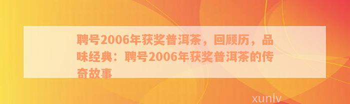 聘号2006年获奖普洱茶，回顾历，品味经典：聘号2006年获奖普洱茶的传奇故事