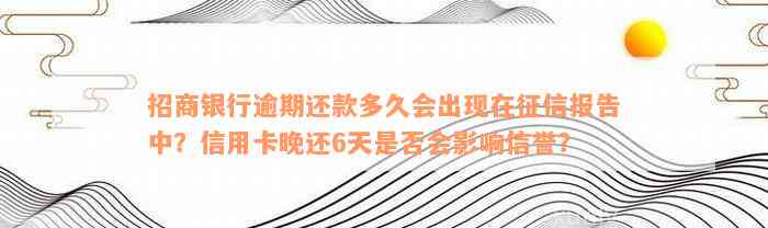 招商银行逾期还款多久会出现在征信报告中？信用卡晚还6天是否会影响信誉？