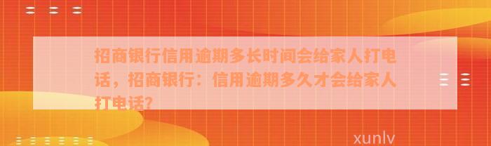 招商银行信用逾期多长时间会给家人打电话，招商银行：信用逾期多久才会给家人打电话？