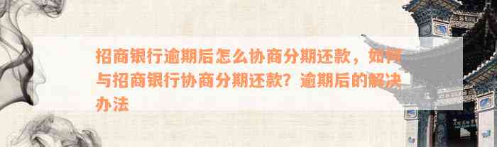 招商银行逾期后怎么协商分期还款，如何与招商银行协商分期还款？逾期后的解决办法