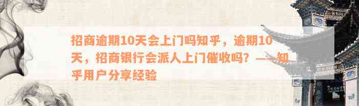 招商逾期10天会上门吗知乎，逾期10天，招商银行会派人上门催收吗？——知乎用户分享经验