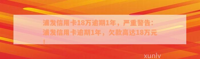 浦发信用卡18万逾期1年，严重警告：浦发信用卡逾期1年，欠款高达18万元！