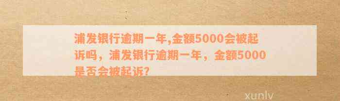 浦发银行逾期一年,金额5000会被起诉吗，浦发银行逾期一年，金额5000是否会被起诉？