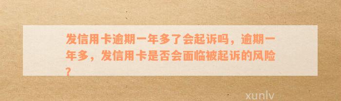 发信用卡逾期一年多了会起诉吗，逾期一年多，发信用卡是否会面临被起诉的风险？