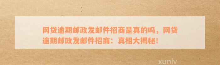 网贷逾期邮政发邮件招商是真的吗，网贷逾期邮政发邮件招商：真相大揭秘！