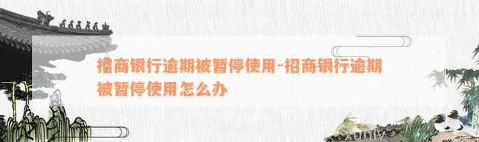 招商银行逾期被暂停使用-招商银行逾期被暂停使用怎么办