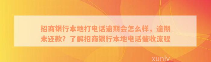 招商银行本地打电话逾期会怎么样，逾期未还款？了解招商银行本地电话催收流程