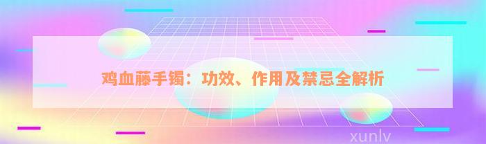 鸡血藤手镯：功效、作用及禁忌全解析