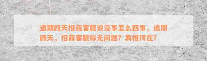 逾期四天招商客服说没事怎么回事，逾期四天，招商客服称无问题？真相何在？