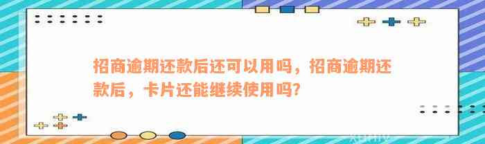 招商逾期还款后还可以用吗，招商逾期还款后，卡片还能继续使用吗？