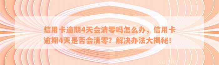 信用卡逾期4天会清零吗怎么办，信用卡逾期4天是否会清零？解决办法大揭秘！