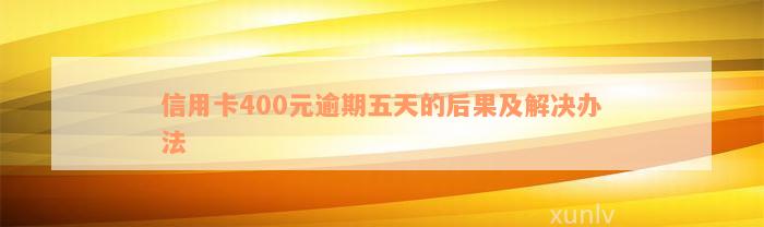 信用卡400元逾期五天的后果及解决办法