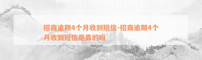 招商逾期4个月收到短信-招商逾期4个月收到短信是真的吗