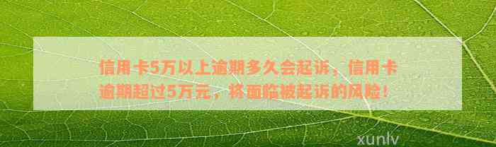 信用卡5万以上逾期多久会起诉，信用卡逾期超过5万元，将面临被起诉的风险！