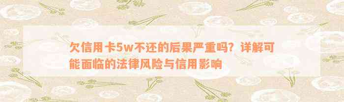 欠信用卡5w不还的后果严重吗？详解可能面临的法律风险与信用影响