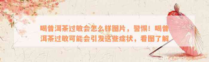 喝普洱茶过敏会怎么样图片，警惕！喝普洱茶过敏可能会引发这些症状，看图了解