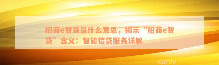 招商e智贷是什么意思，揭示“招商e智贷”含义：智能信贷服务详解