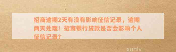 招商逾期2天有没有影响征信记录，逾期两天处理！招商银行贷款是否会影响个人征信记录？