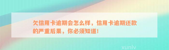 欠信用卡逾期会怎么样，信用卡逾期还款的严重后果，你必须知道！