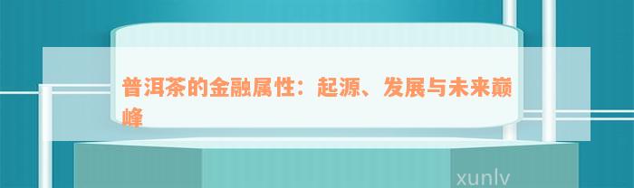 普洱茶的金融属性：起源、发展与未来巅峰