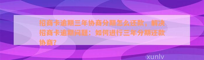 招商卡逾期三年协商分期怎么还款，解决招商卡逾期问题：如何进行三年分期还款协商？