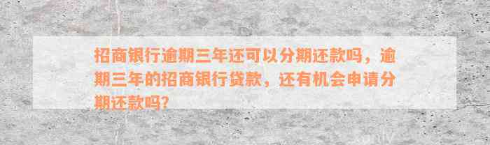 招商银行逾期三年还可以分期还款吗，逾期三年的招商银行贷款，还有机会申请分期还款吗？