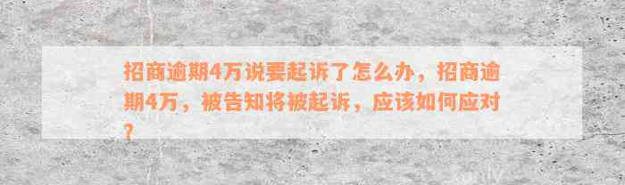 招商逾期4万说要起诉了怎么办，招商逾期4万，被告知将被起诉，应该如何应对？