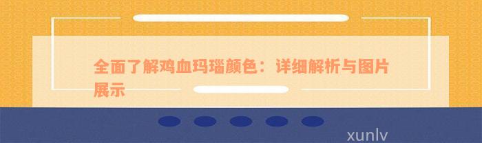 全面了解鸡血玛瑙颜色：详细解析与图片展示