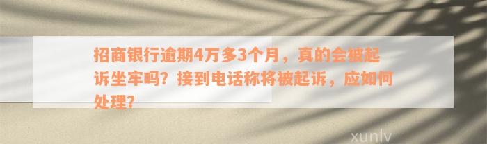 招商银行逾期4万多3个月，真的会被起诉坐牢吗？接到电话称将被起诉，应如何处理？