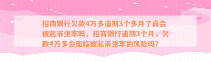 招商银行欠款4万多逾期3个多月了真会被起诉坐牢吗，招商银行逾期3个月，欠款4万多会面临被起诉坐牢的风险吗？