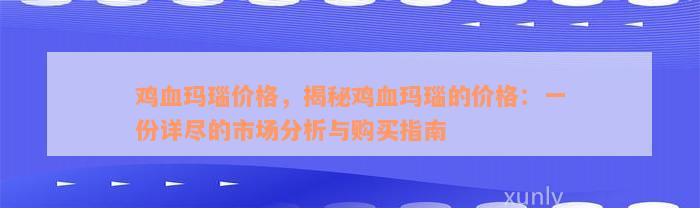 鸡血玛瑙价格，揭秘鸡血玛瑙的价格：一份详尽的市场分析与购买指南