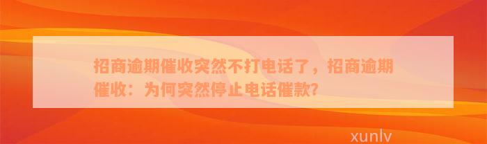 招商逾期催收突然不打电话了，招商逾期催收：为何突然停止电话催款？