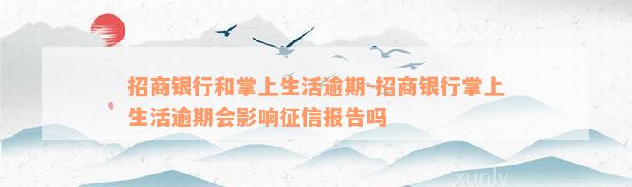 招商银行和掌上生活逾期-招商银行掌上生活逾期会影响征信报告吗