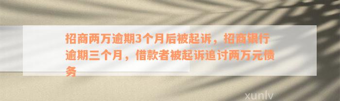 招商两万逾期3个月后被起诉，招商银行逾期三个月，借款者被起诉追讨两万元债务