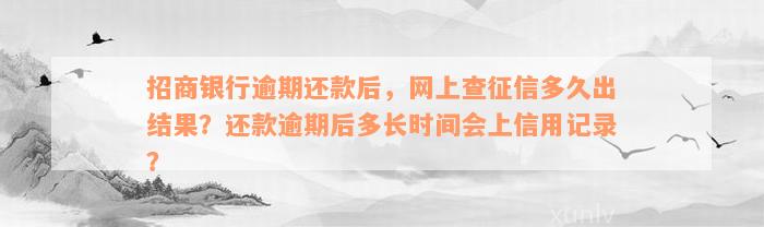 招商银行逾期还款后，网上查征信多久出结果？还款逾期后多长时间会上信用记录？