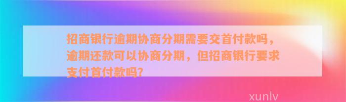 招商银行逾期协商分期需要交首付款吗，逾期还款可以协商分期，但招商银行要求支付首付款吗？