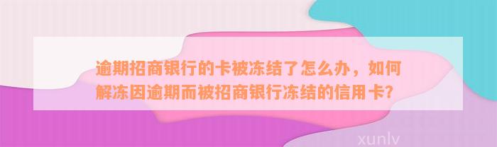 逾期招商银行的卡被冻结了怎么办，如何解冻因逾期而被招商银行冻结的信用卡？