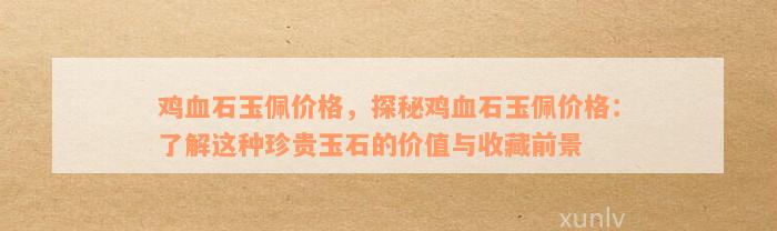 鸡血石玉佩价格，探秘鸡血石玉佩价格：了解这种珍贵玉石的价值与收藏前景