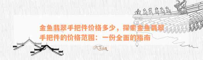 金鱼翡翠手把件价格多少，探索金鱼翡翠手把件的价格范围：一份全面的指南