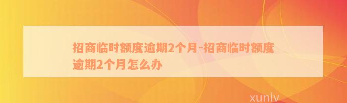 招商临时额度逾期2个月-招商临时额度逾期2个月怎么办