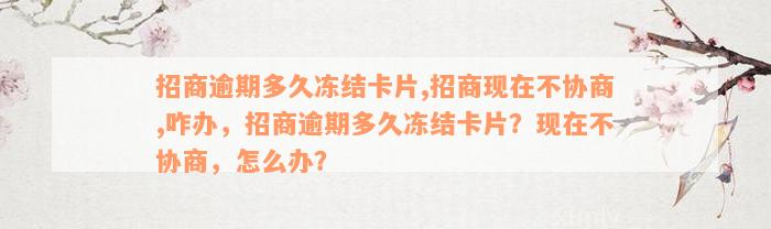 招商逾期多久冻结卡片,招商现在不协商,咋办，招商逾期多久冻结卡片？现在不协商，怎么办？