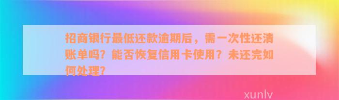 招商银行最低还款逾期后，需一次性还清账单吗？能否恢复信用卡使用？未还完如何处理？