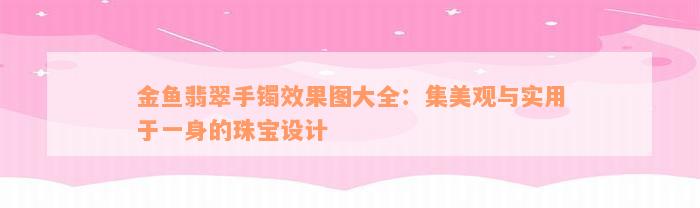 金鱼翡翠手镯效果图大全：集美观与实用于一身的珠宝设计